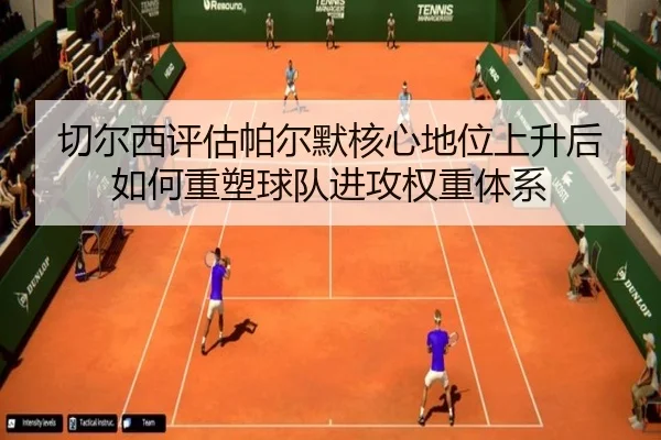 切尔西评估帕尔默核心地位上升后如何重塑球队进攻权重体系 - kaiyun
