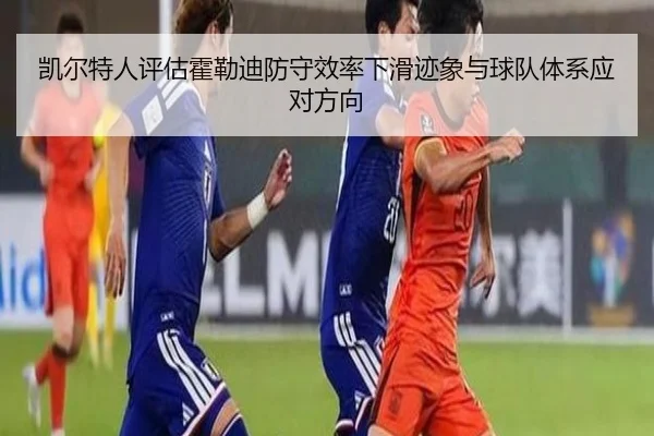 凯尔特人评估霍勒迪防守效率下滑迹象与球队体系应对方向（kaiyun）